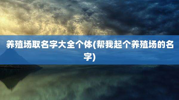 养殖场取名字大全个体(帮我起个养殖场的名字)