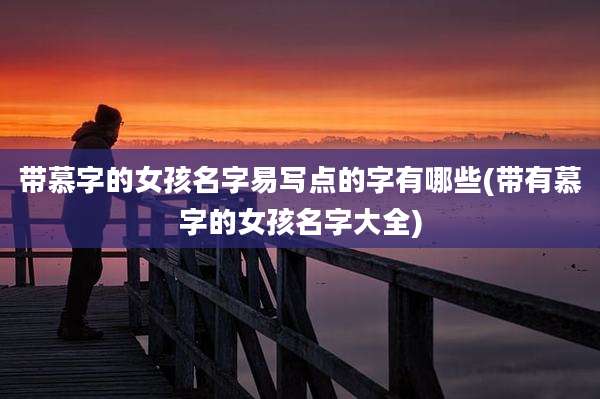 带慕字的女孩名字易写点的字有哪些(带有慕字的女孩名字大全)