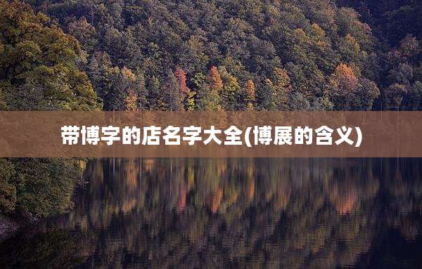 带博字的店名字大全(博展的含义)