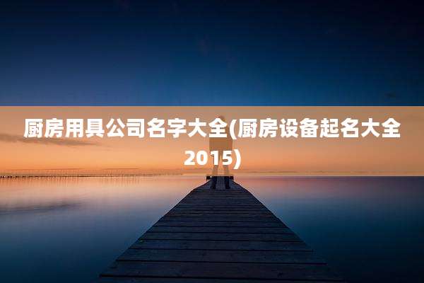 厨房用具公司名字大全(厨房设备起名大全2015)