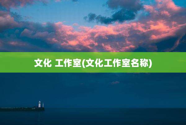 文化 工作室(文化工作室名称)