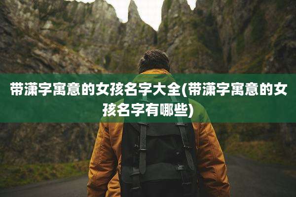 带潇字寓意的女孩名字大全(带潇字寓意的女孩名字有哪些)