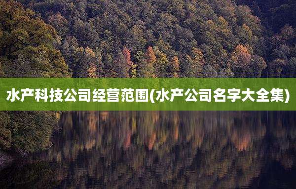 水产科技公司经营范围(水产公司名字大全集)