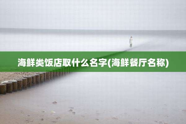 海鲜类饭店取什么名字(海鲜餐厅名称)
