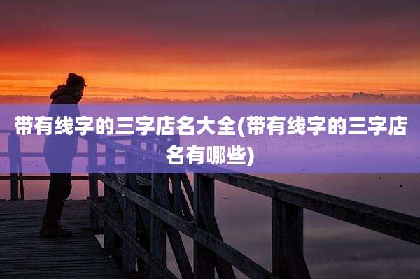 带有线字的三字店名大全(带有线字的三字店名有哪些)