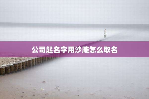 公司起名字用沙雕怎么取名