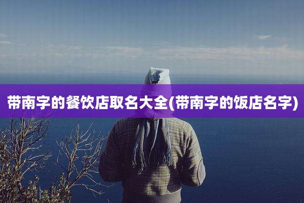 带南字的餐饮店取名大全(带南字的饭店名字)
