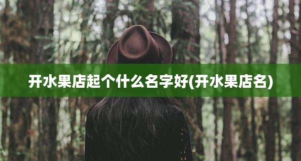 开水果店起个什么名字好(开水果店名)