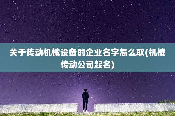 关于传动机械设备的企业名字怎么取(机械传动公司起名)