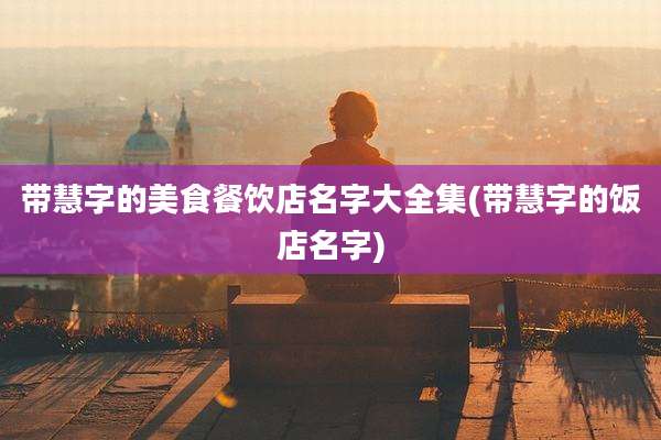 带慧字的美食餐饮店名字大全集(带慧字的饭店名字)