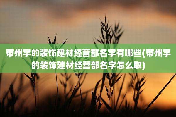 带州字的装饰建材经营部名字有哪些(带州字的装饰建材经营部名字怎么取)