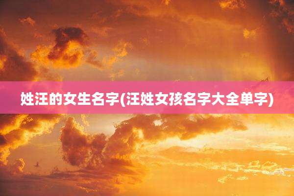 姓汪的女生名字(汪姓女孩名字大全单字)
