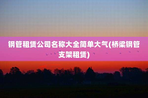 钢管租赁公司名称大全简单大气(桥梁钢管支架租赁)