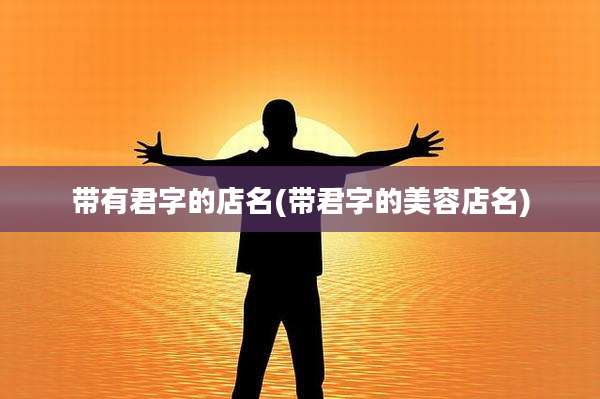 带有君字的店名(带君字的美容店名)