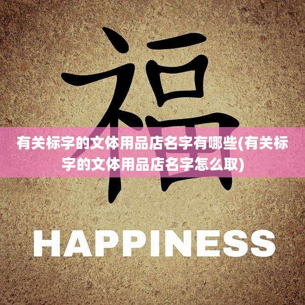有关标字的文体用品店名字有哪些(有关标字的文体用品店名字怎么取)
