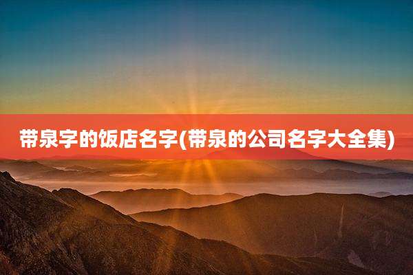 带泉字的饭店名字(带泉的公司名字大全集)
