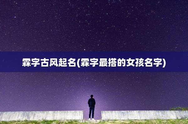 霖字古风起名(霖字最搭的女孩名字)
