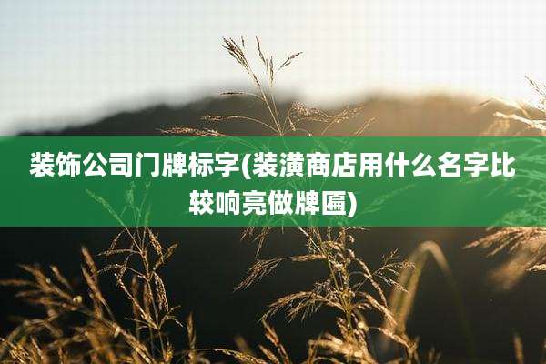 装饰公司门牌标字(装潢商店用什么名字比较响亮做牌匾)