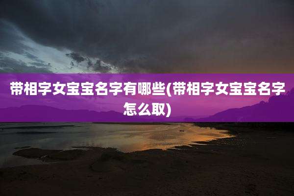 带相字女宝宝名字有哪些(带相字女宝宝名字怎么取)