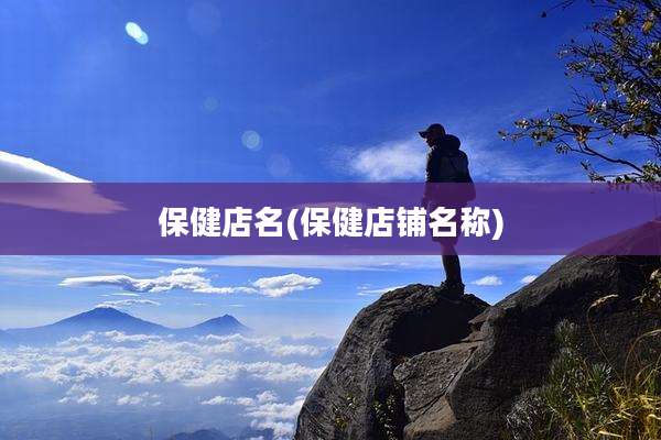保健店名(保健店铺名称)