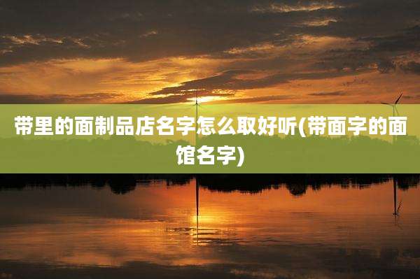 带里的面制品店名字怎么取好听(带面字的面馆名字)