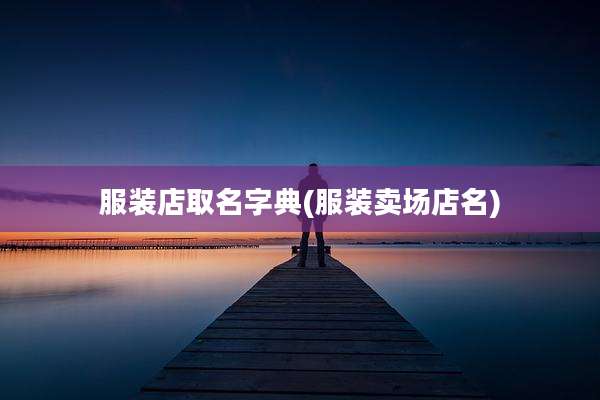 服装店取名字典(服装卖场店名)
