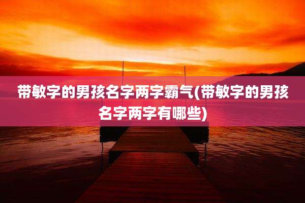 带敏字的男孩名字两字霸气(带敏字的男孩名字两字有哪些)