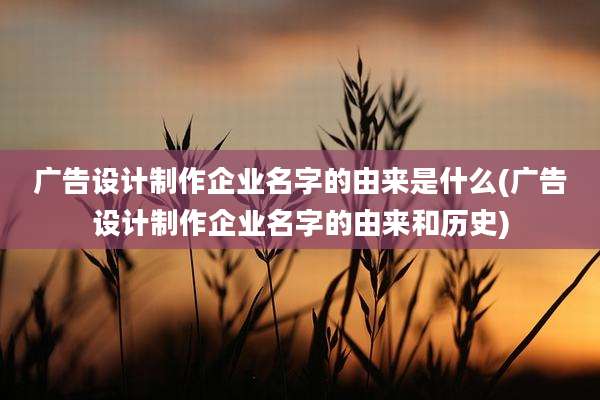 广告设计制作企业名字的由来是什么(广告设计制作企业名字的由来和历史)