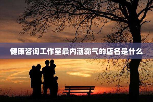 健康咨询工作室最内涵霸气的店名是什么