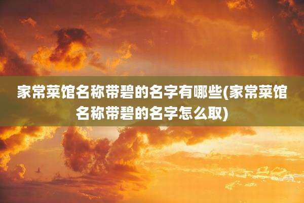 家常菜馆名称带碧的名字有哪些(家常菜馆名称带碧的名字怎么取)