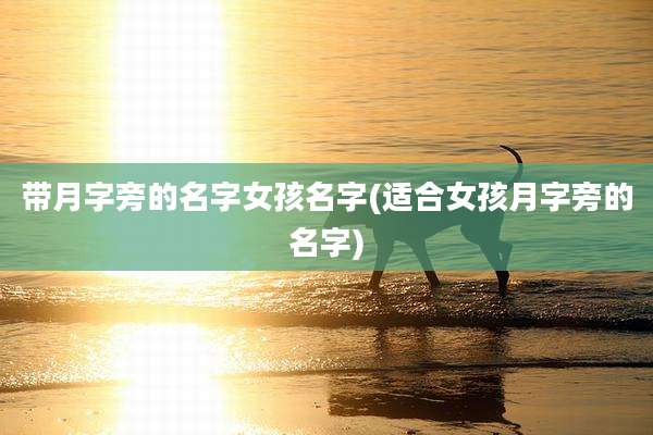 带月字旁的名字女孩名字(适合女孩月字旁的名字)