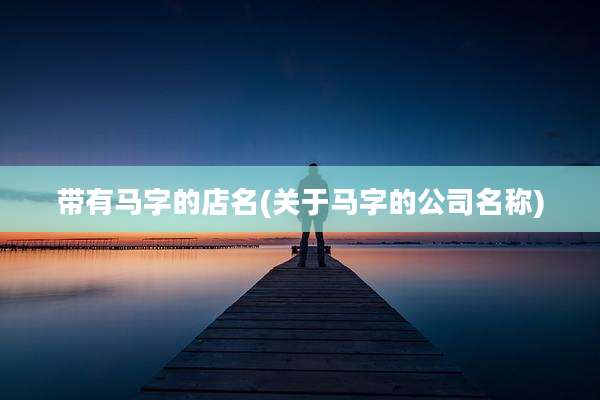 带有马字的店名(关于马字的公司名称)