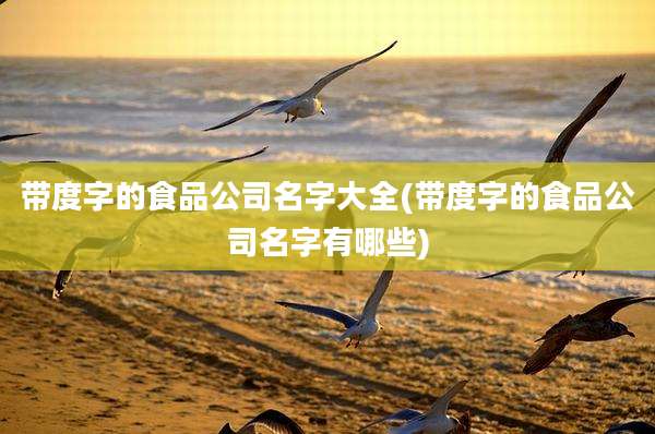 带度字的食品公司名字大全(带度字的食品公司名字有哪些)