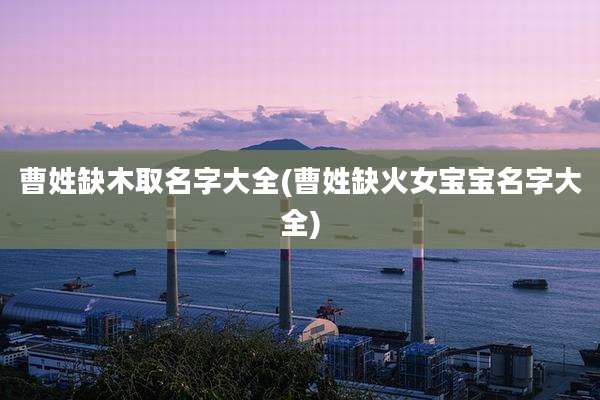 曹姓缺木取名字大全(曹姓缺火女宝宝名字大全)