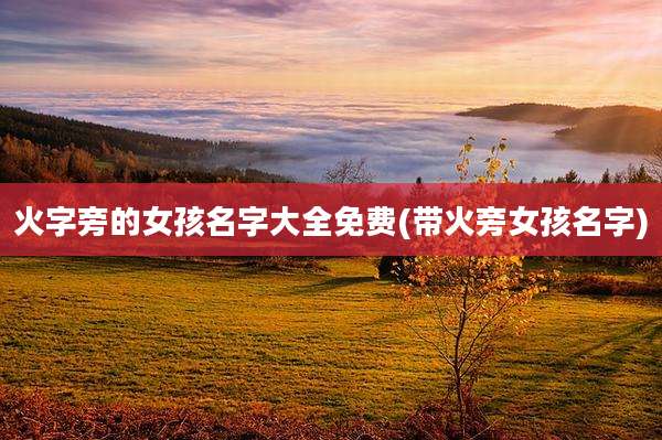 火字旁的女孩名字大全免费(带火旁女孩名字)
