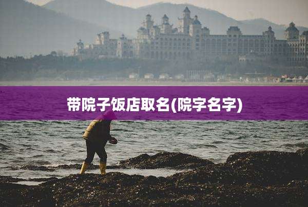 带院子饭店取名(院字名字)