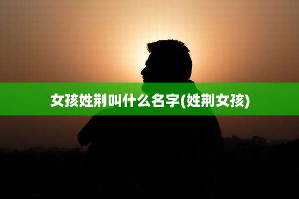女孩姓荆叫什么名字(姓荆女孩)
