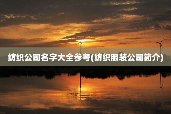 纺织公司名字大全参考(纺织服装公司简介)