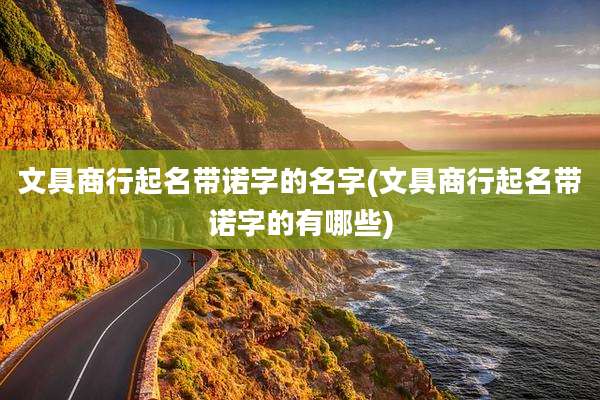 文具商行起名带诺字的名字(文具商行起名带诺字的有哪些)