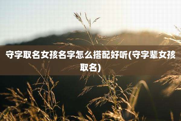 守字取名女孩名字怎么搭配好听(守字辈女孩取名)