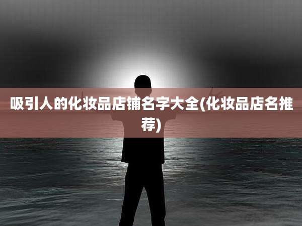 吸引人的化妆品店铺名字大全(化妆品店名推荐)