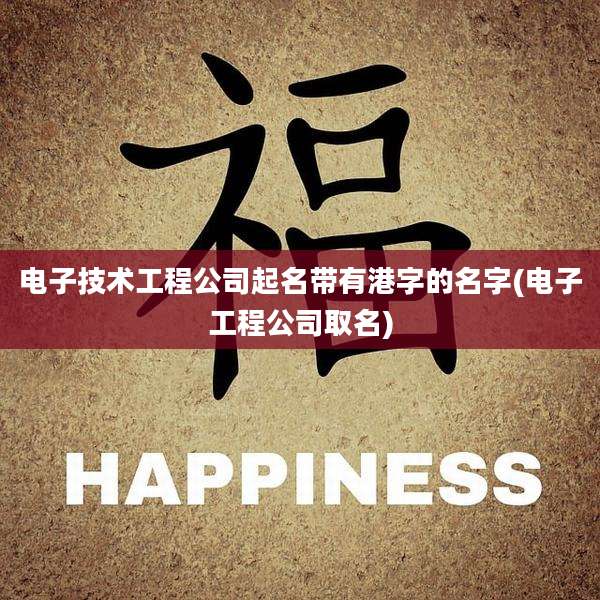电子技术工程公司起名带有港字的名字(电子工程公司取名)