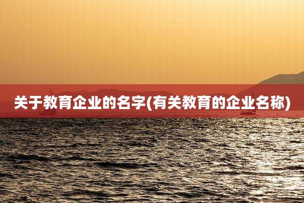 关于教育企业的名字(有关教育的企业名称)