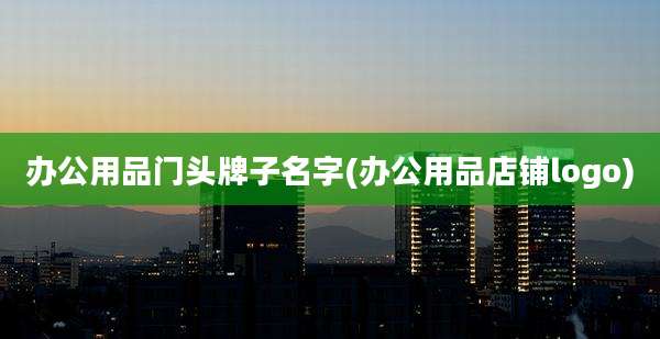 办公用品门头牌子名字(办公用品店铺logo)