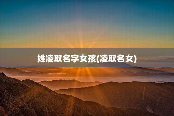 姓凌取名字女孩(凌取名女)