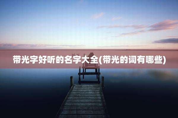 带光字好听的名字大全(带光的词有哪些)