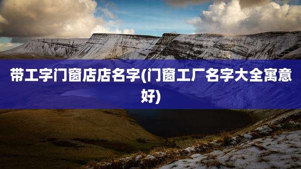 带工字门窗店店名字(门窗工厂名字大全寓意好)