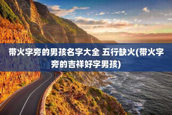 带火字旁的男孩名字大全 五行缺火(带火字旁的吉祥好字男孩)