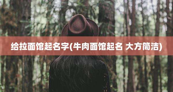 给拉面馆起名字(牛肉面馆起名 大方简洁)