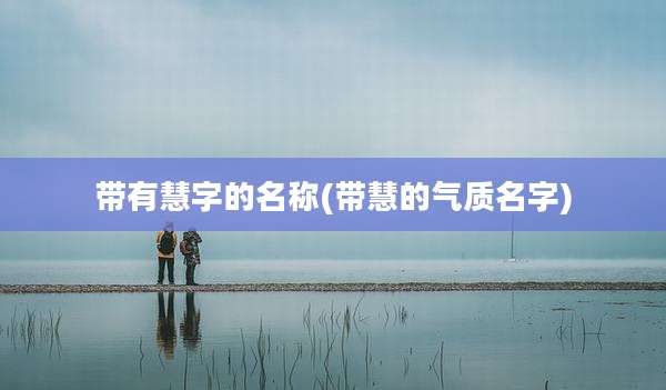 带有慧字的名称(带慧的气质名字)